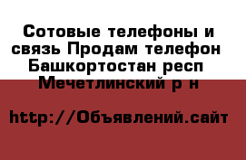 Сотовые телефоны и связь Продам телефон. Башкортостан респ.,Мечетлинский р-н